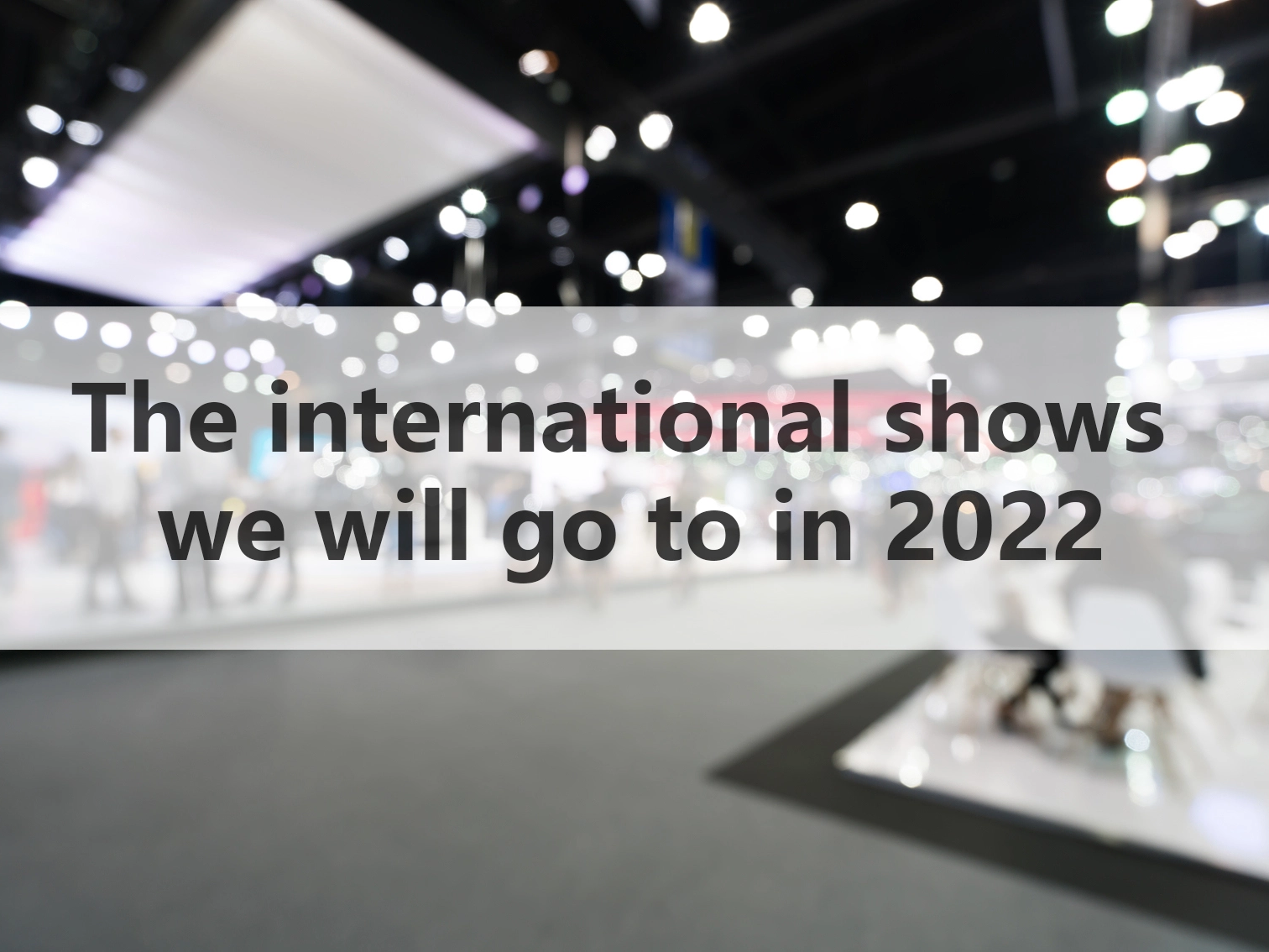 Les salons internationaux auxquels nous irons en 2022